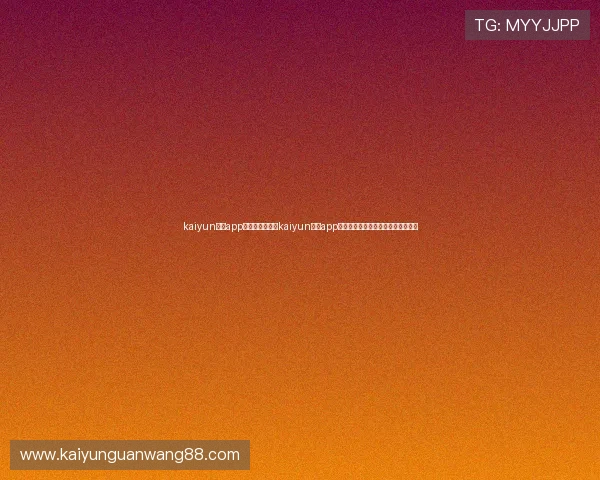 kaiyun体育app手机下载：下载kaiyun体育app获取世界杯赛前预测与球队分析报告